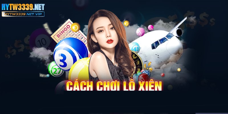 Cách chơi lô xiên hiệu quả, tăng cơ hội thu tiền lời lớn